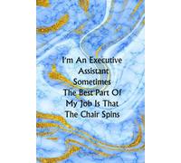 I'm An Executive Assistant Sometimes The Best Part Of My Job Is That The Chair Spins: Funny Notebook Gift For Coworker, Christmas Or Team ( Funny Office Journal ) 6x9 Inches - 120 Lined Pages.