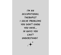 I'm An Occupational Therapist, I Solve Problems You Don't Know You Have, In Ways You Can't Understand!: Occupational Therapy Notebook | Occupational ... Lined Journal | Occupational Therapy Gifts