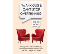 I'm Anxious And Can't Stop Overthinking. Dialogues To Understand Anxiety, Beat Negative Spirals, Improve Self-Talk, And Change Your Beliefs