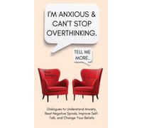 I'm Anxious And Can't Stop Overthinking. Dialogues To Understand Anxiety, Beat Negative Spirals, Improve Self-Talk, And Change Your Beliefs