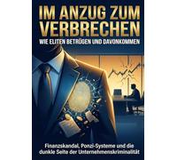 Im Anzug zum Verbrechen: Wie Eliten betrügen und davonkommen: Finanzskandal, Ponzi-Systeme und die dunkle Seite der Unternehmenskriminalität