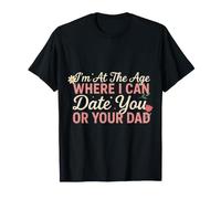 I'm At The Age Where I Can Date You Or Your Dad - T-Shirt