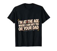 I'm At The Age Where I Can Date You Or Your Dad - T-Shirt