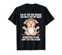 I'm at The Age Where The Next Day My Body Whispers to Me T-Shirt