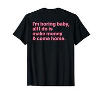 I'm Boring Baby All I Do is Make Money and Come Home on Back T-Shirt