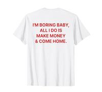 I'm Boring Baby All I Do is Make Money and Come Home on Back T-Shirt