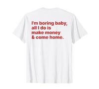 I'm Boring Baby All I Do is Make Money and Come Home on Back T-Shirt
