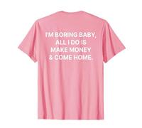I'm Boring Baby All I Do is Make Money and Come Home on Back T-Shirt