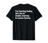 I'm Boring Baby All I Do is Make Money and Come Home on Back T-Shirt