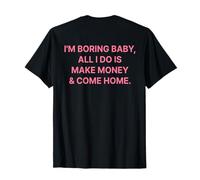 I'm Boring Baby All I Do is Make Money and Come Home on Back T-Shirt