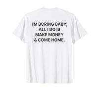 I'm Boring Baby All I Do is Make Money and Come Home on Back T-Shirt