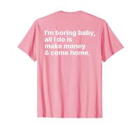I'm Boring Baby All I Do is Make Money and Come Home on Back T-Shirt