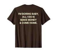I'm Boring Baby All I Do is Make Money and Come Home on Back T-Shirt