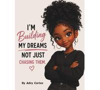 I'M BUILDING MY DREAMS, NOT JUST CHASING THEM: A Story About Building Confidence, Courage, And Believing In Yourself For Young Children