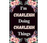 I'm Charleigh Doing Charleigh Things: A Cute Personalized Notebook for Women, Teens, and Girls Named Charleigh - Fun Gift for Writing, Journaling, and Everyday Notes