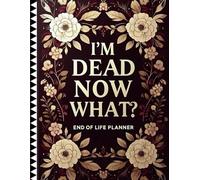 I'm Dead Now What?: A Comprehensive End of Life Planner to Organize My Accounts, Heirlooms, Final Wishes, and Essential Details for My Loved Ones
