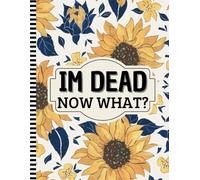 I'm Dead Now What?: A Comprehensive End-of-Life Planner to Organize Your Personal Affairs, Important Documents, and Final Wishes