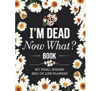 I'm Dead Now What Book: A Lighthearted End-of-Life Planner to Organize Important Information, Final Wishes, and Helpful Notes for Loved Ones