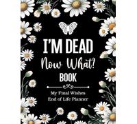 I'm Dead Now What Book My Final Wishes | End of Life Planner: A Simple Death Organizer, to Provide Everything Your Loved Ones Need to Know in Case You Die