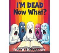 I'm Dead Now What? End Of Life Planner: Humorous Planner, Funny Death Organizer for Final Wishes, Passwords, Legal Documents, Funeral Planning & Personal Affairs