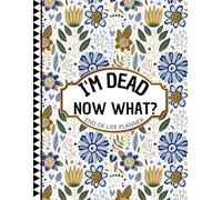 I'm Dead Now What?: End-of-Life Planning Made Easy: Organize Your Final Wishes and Important Information