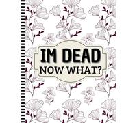 I'm Dead Now What?: Essential End of Life Organizer for Your Loved Ones