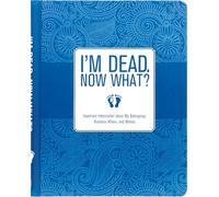 I'm Dead, Now What?: Important Information About My Belongings, Business Affairs, and Wishes