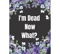 I'm Dead Now What?: Important Information About My Belongings, Business Affairs, and Wishes, When I'm Gone, End of Life Planner 8.5 x 11 in