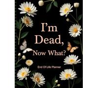 I'm Dead Now What?: The End-of-Life Planner Organizer: Helping Loved Ones Easily Access Important Details Without Added Stress.