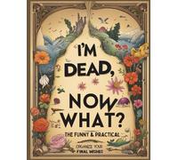 I'm Dead, Now What?" The Funny & Practical End-of-Life Planner: Organize Your Final Wishes & Estate Planning - Secure Your Passwords, Documents، ... (Gone But Still Telling You What To Do)
