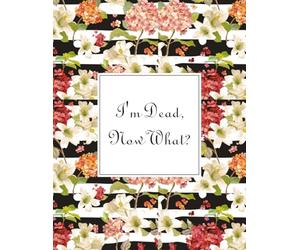 I'm Dead, Now What?: What My Family Should Know, So I Can Control Them From the Grave & When I’m Gone Letters, So I Can Have the Last Word Too! ... My Belongings, Business Affairs, and Wishes