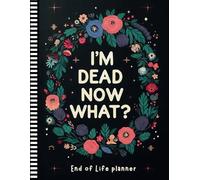 I'm Dead Now What?: Your Guide to Putting Everything in Order-Final Wishes, Financial Info, and Personal Details