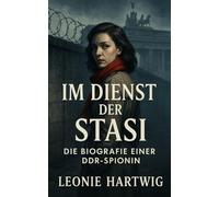 Im Dienst der Stasi: Die Biografie einer DDR-Spionin