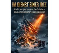 Im Dienst einer Idee: Macht, Versprechen und das Scheitern einer amerikanischen Staatsexpedition