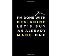 Im Done With Designing Lets Buy An Already Made One: All Designers Notebook And Journal, Funny Gift For Designers, Lined Gift Notebook For All Designers, Fashion Designers, Graphic Designers, Architec