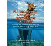 I'm Drowning and Don't Know How to Begin: 26 Invitations for Exploration in Equine Assisted Services for Working with Children and Teens