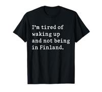 I'm Fatigué Of Waking Up And Not Being In Finland Funny T-Shirt