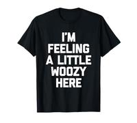 I'm Feeling A Little Woozy Here - Funny Saying Sarcastic T-Shirt