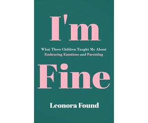 I'm Fine: What Three Children Taught Me about Embracing Emotions and Parenting