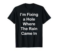 I'm Fixing a Hole Where The Rain Came in T-Shirt