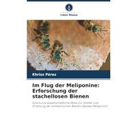 Im Flug der Meliponine: Erforschung der stachellosen Bienen: Eine kurze wissenschaftliche Reise zur Vielfalt und Erhaltung der einheimischen Bienen (Apidae Meliponini)