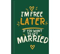 I'm Free Later If You Want to Get Married: A Funny Marriage Notebook for Dating, Relationships, Couples & Anyone With a Sense of Humor