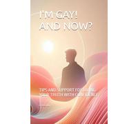 I'M GAY! AND NOW?: TIPS AND SUPPORT FOR LIVING YOUR TRUTH WITH CONFIDENCE