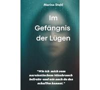 Im Gefängnis der Lügen: Wie ich mich von narzisstischem Missbrauch befreite-und wie auch du das schaffen kannst