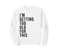 I'm Getting Too Old for This - Funny Retirement & Dad Humor Sweatshirt