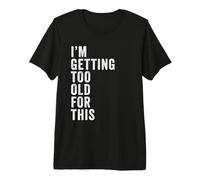 I'm Getting Too Old for This - Funny Retirement & Dad Humor T-Shirt Haut de Gamme