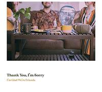 Thank You. Im Sorry - I'm Glad We're Friends