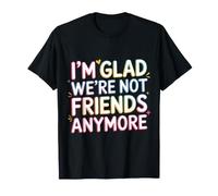 I'm Glad We're Not Friends Anymore Ex Besties - T-Shirt
