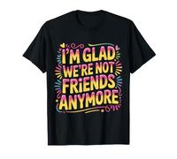 I'm Glad We're Not Friends Anymore Ex Meilleurs Amis |- T-Shirt