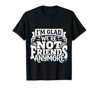 I'm Glad We're Not Friends Anymore Ex Meilleurs Amis |- T-Shirt